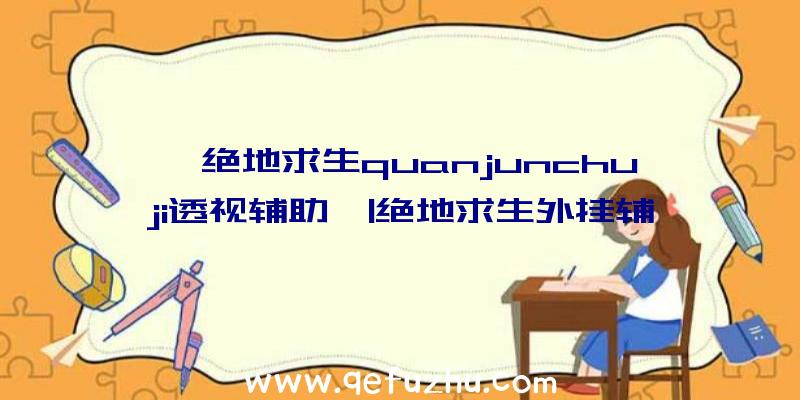 「绝地求生quanjunchuji透视辅助」|绝地求生外挂辅助amg